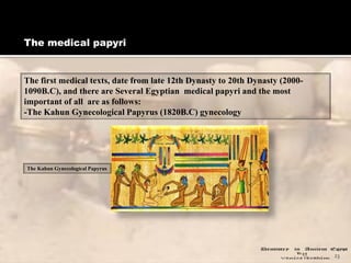 The medical papyri
23
The first medical texts, date from late 12th Dynasty to 20th Dynasty (2000-
1090B.C), and there are ...
