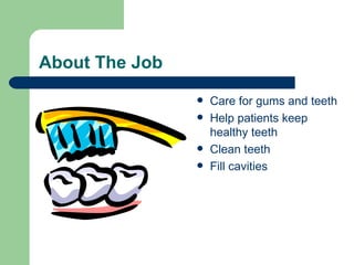 About The Job Care for gums and teeth Help patients keep healthy teeth Clean teeth Fill cavities