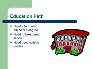 Education Path Need a four year bachelor’s degree Need to take dental school Need good college grades