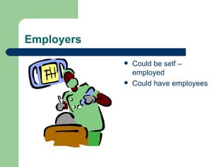 Employers Could be self – employed Could have employees