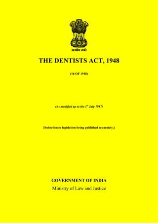 THE DENTISTS ACT, 1948
(16 OF 1948)
(As modified up to the 1st
July 1987)
[Subordinate legislation being published separately.]
GOVERNMENT OF INDIA
Ministry of Law and Justice
 