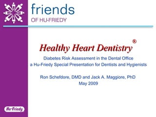 Healthy Heart Dentistry ® Diabetes Risk Assessment in the Dental Office a Hu-Friedy Special Presentation for Dentists and Hygienists Ron Schefdore, DMD and Jack A. Maggiore, PhD  May 2009 