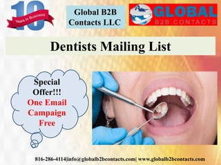 Global B2B
Contacts LLC
816-286-4114|info@globalb2bcontacts.com| www.globalb2bcontacts.com
Dentists Mailing List
Special
Offer!!!
One Email
Campaign
Free
 