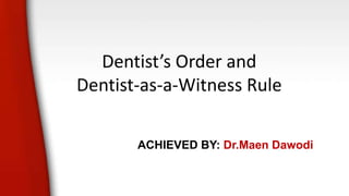 Dentist’s Order and
Dentist-as-a-Witness Rule
ACHIEVED BY: Dr.Maen Dawodi
 