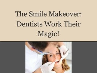 The Smile Makeover:
Dentists Work Their
Magic!
 