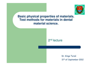 Basic physical properties of materials.
 Test methods for materials in dental
          material science.




                     2nd lecture



                               Dr. Kinga Turzó
                               11th of September 2012
 