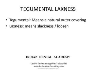 TEGUMENTAL LAXNESS
• Tegumental: Means a natural outer covering
• Laxness: means slackness / loosen
INDIAN DENTAL ACADEMY
Leader in continuing dental education
www.indiandentalacademy.com
www.indiandentalacademy.com
 