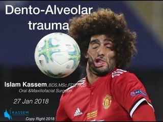 Dento-Alveolar
trauma
Islam Kassem,BDS,MSc,FDS RCS
Oral &Maxillofacial Surgeon
27 Jan 2018
Copy Right 2018
 
