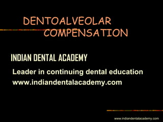 DENTOALVEOLAR
COMPENSATION
INDIAN DENTAL ACADEMY
Leader in continuing dental education
www.indiandentalacademy.com

www.indiandentalacademy.com

 