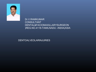 Dr.V.RAMKUMAR
CONSULTANT
DENTAL&FACIOMAXILLARYSURGEON
REG.NO.4118-TAMILNADU –INDIA(ASIA(
DENTOALVEOLARINJURIES
 