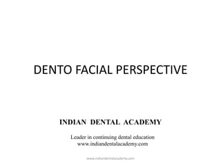 DENTO FACIAL PERSPECTIVE
INDIAN DENTAL ACADEMY
Leader in continuing dental education
www.indiandentalacademy.com
www.indiandentalacademy.com
 