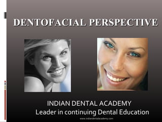 INDIAN DENTAL ACADEMY
Leader in continuing Dental Education
DENTOFACIAL PERSPECTIVEDENTOFACIAL PERSPECTIVE
www.indiandentalacademy.com
 