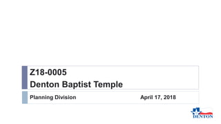 Planning Division April 17, 2018
Z18-0005
Denton Baptist Temple
 