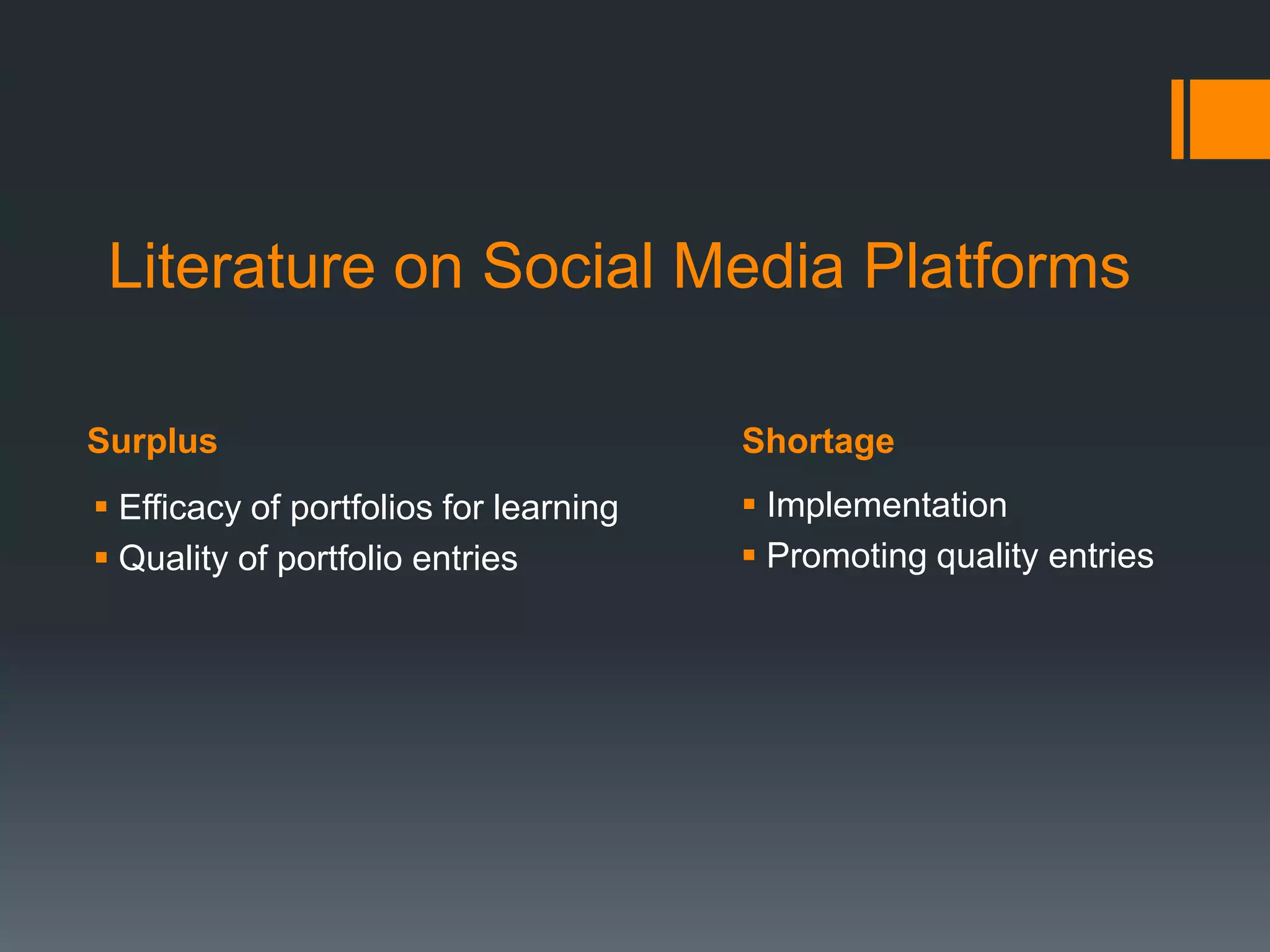 Literature on Social Media Platforms

Surplus                                 Shortage
 Efficacy of portfolios for learning    Implementation
 Quality of portfolio entries           Promoting quality entries
 
