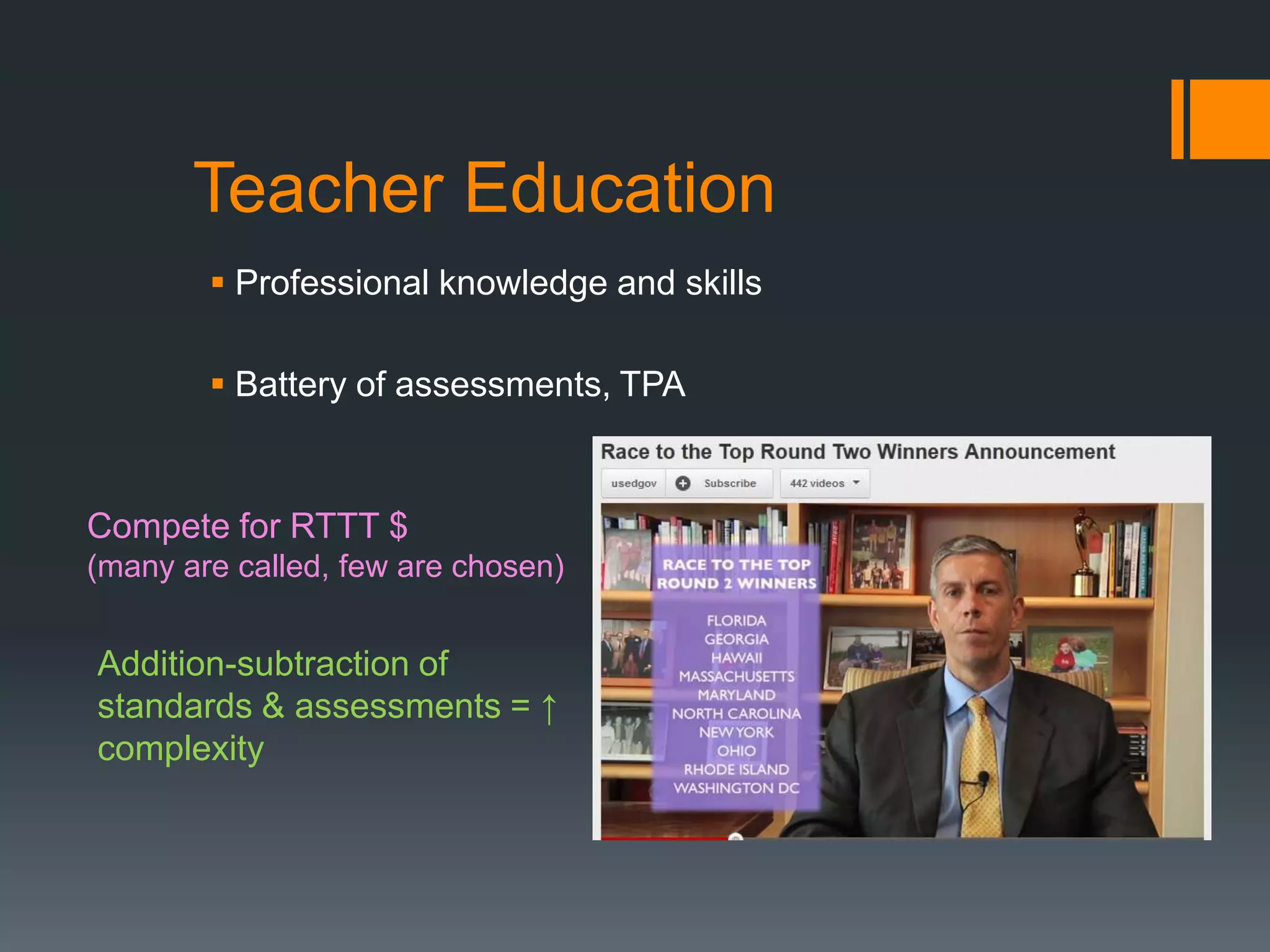 Teacher Education
         Professional knowledge and skills

         Battery of assessments, TPA



Compete for RTTT $
(many are called, few are chosen)


Addition-subtraction of
standards & assessments = ↑
complexity
 