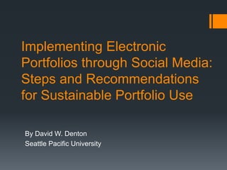 Implementing Electronic
Portfolios through Social Media:
Steps and Recommendations
for Sustainable Portfolio Use

By David W. Denton
Seattle Pacific University
 