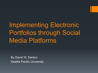 Implementing Electronic
Portfolios through Social
Media Platforms

By David W. Denton
Seattle Pacific University
 