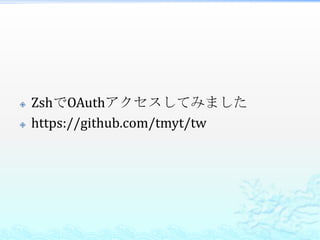    ZshでOAuthアクセスしてみました
   https://github.com/tmyt/tw
 
