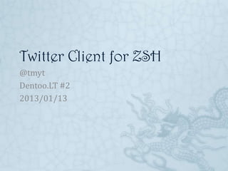 Twitter Client for ZSH
@tmyt
Dentoo.LT #2
2013/01/13
 