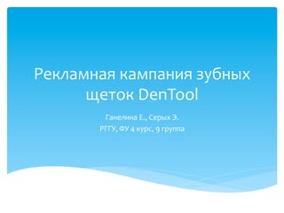Рекламная	
  кампания	
  зубных	
  
      щеток	
  DenTool	
  
           Ганелина	
  Е.,	
  Серых	
  Э.	
  
          РГГУ,	
  ФУ	
  4	
  курс,	
  9	
  группа	
  
 