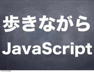 歩きながら
JavaScript
 