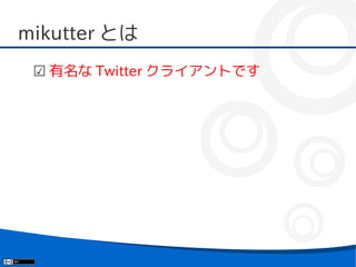 mikutter とは
 ☑ 有名な Twitter クライアントです
 