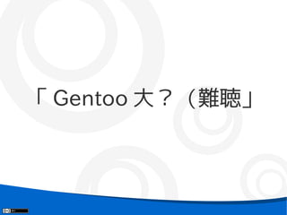 「 Gentoo 大？（難聴」
 