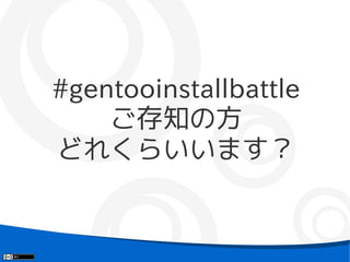 #gentooinstallbattle
    ご存知の方
どれくらいいます？
 