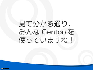見て分かる通り，
みんな Gentoo を
使っていますね！
 