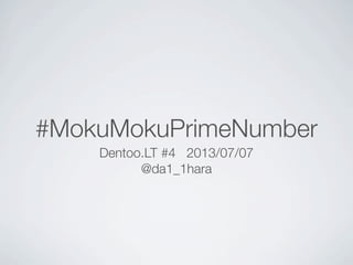 #MokuMokuPrimeNumber
Dentoo.LT #4 2013/07/07
@da1_1hara
 