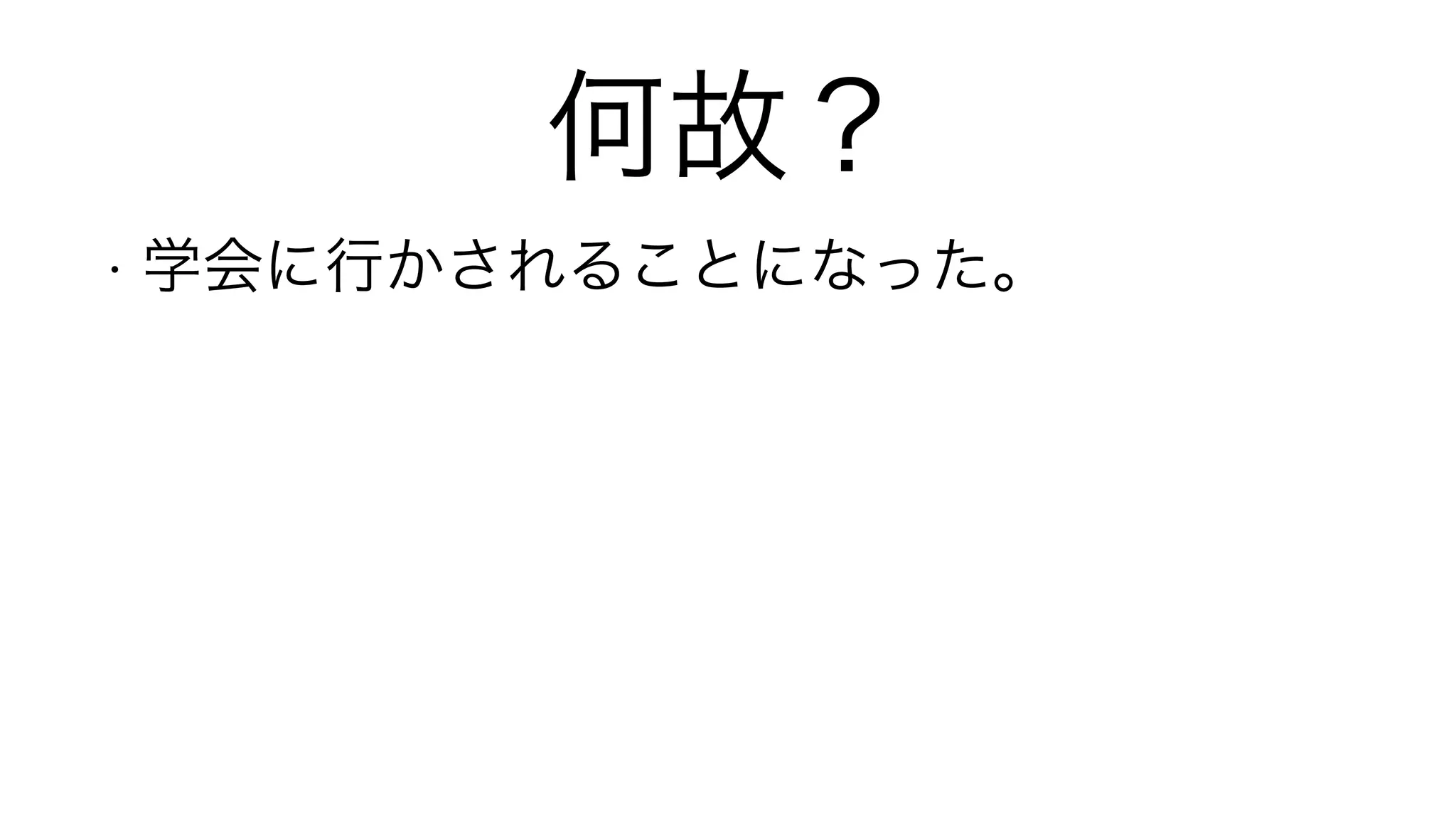 何故？
• 学会に行かされることになった。
!
!
 