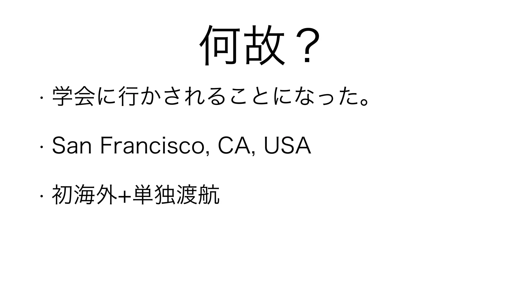 何故？
• 学会に行かされることになった。
• San Francisco, CA, USA
• 初海外+単独渡航
 