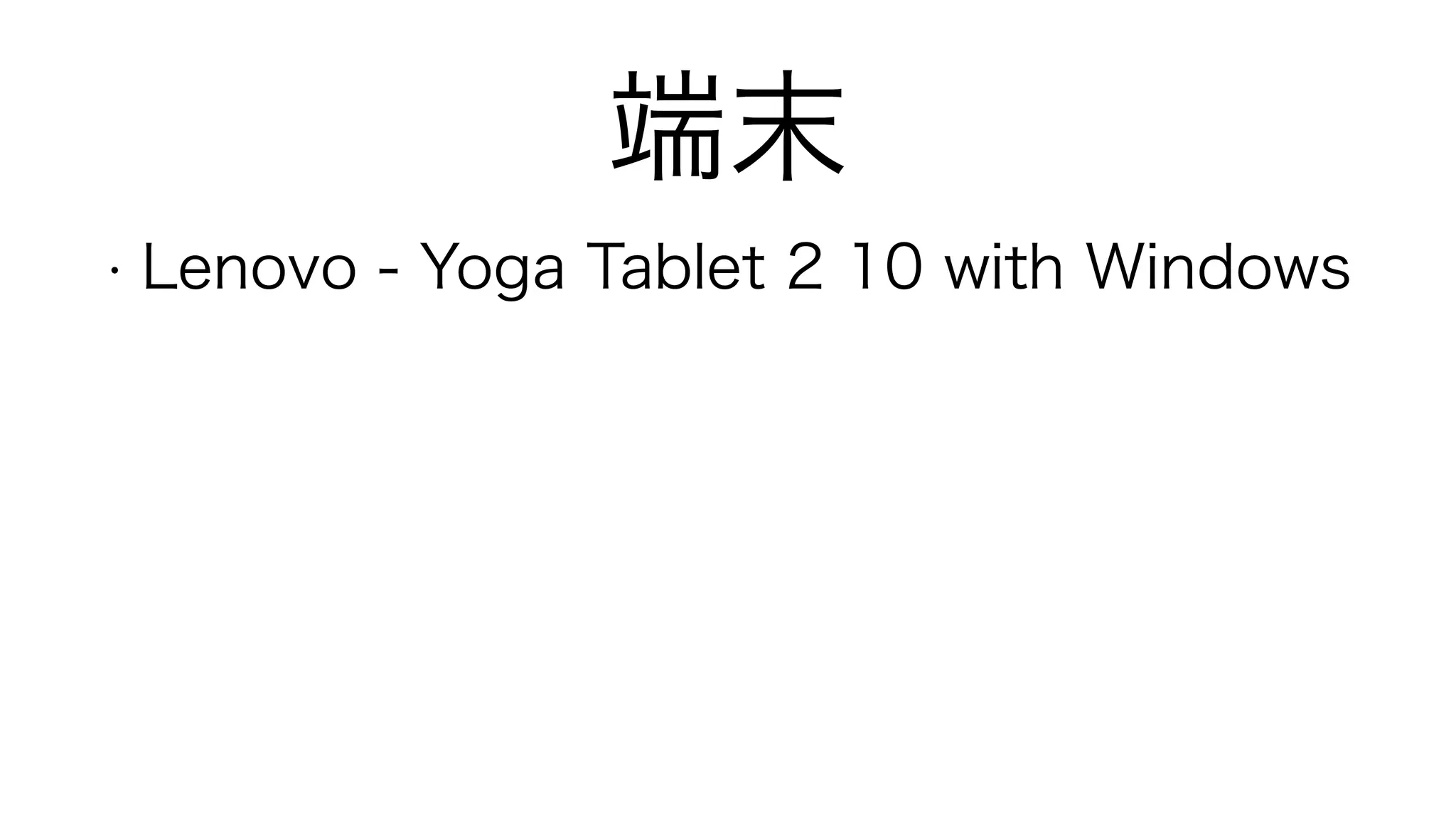 端末
• Lenovo - Yoga Tablet 2 10 with Windows
!
!
 