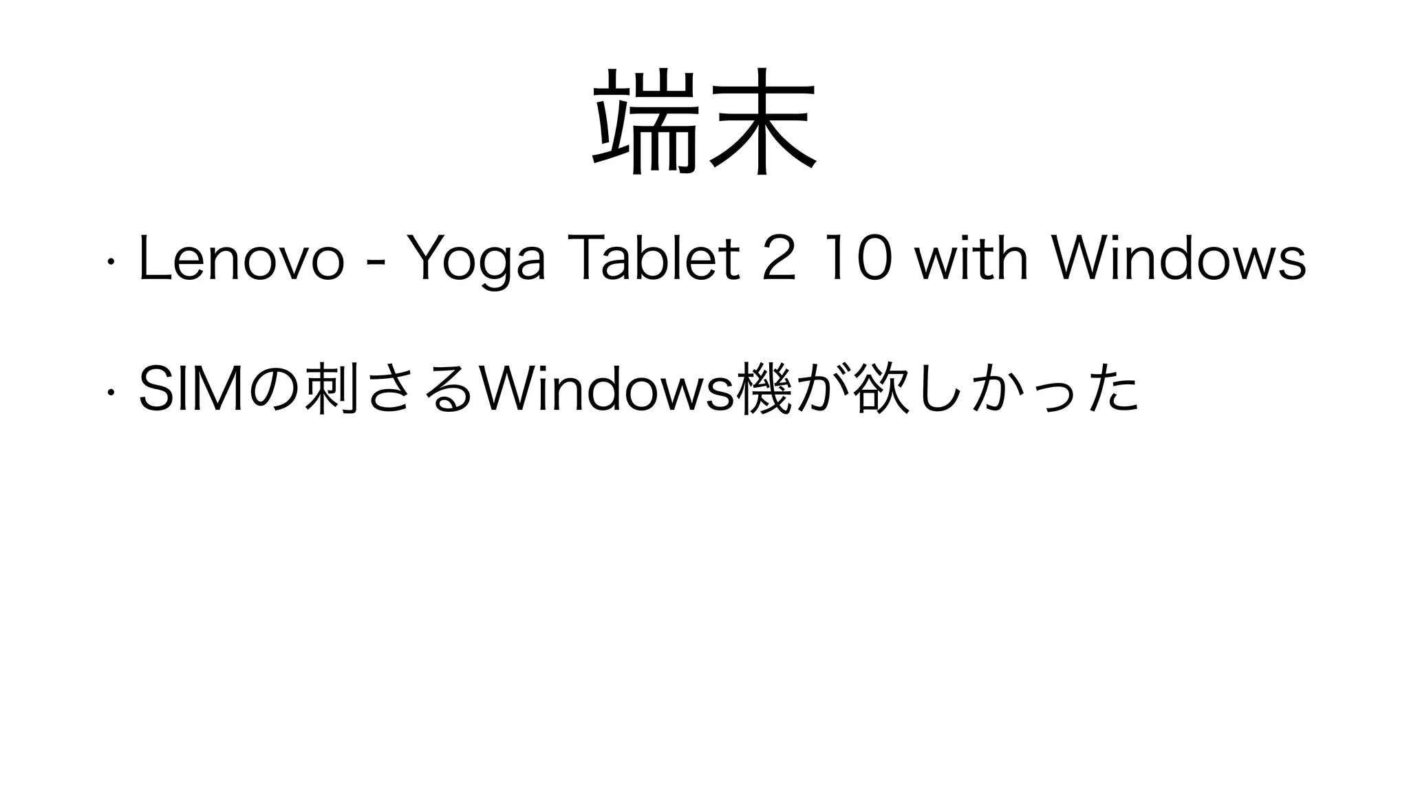 端末
• Lenovo - Yoga Tablet 2 10 with Windows
• SIMの刺さるWindows機が欲しかった
!
 