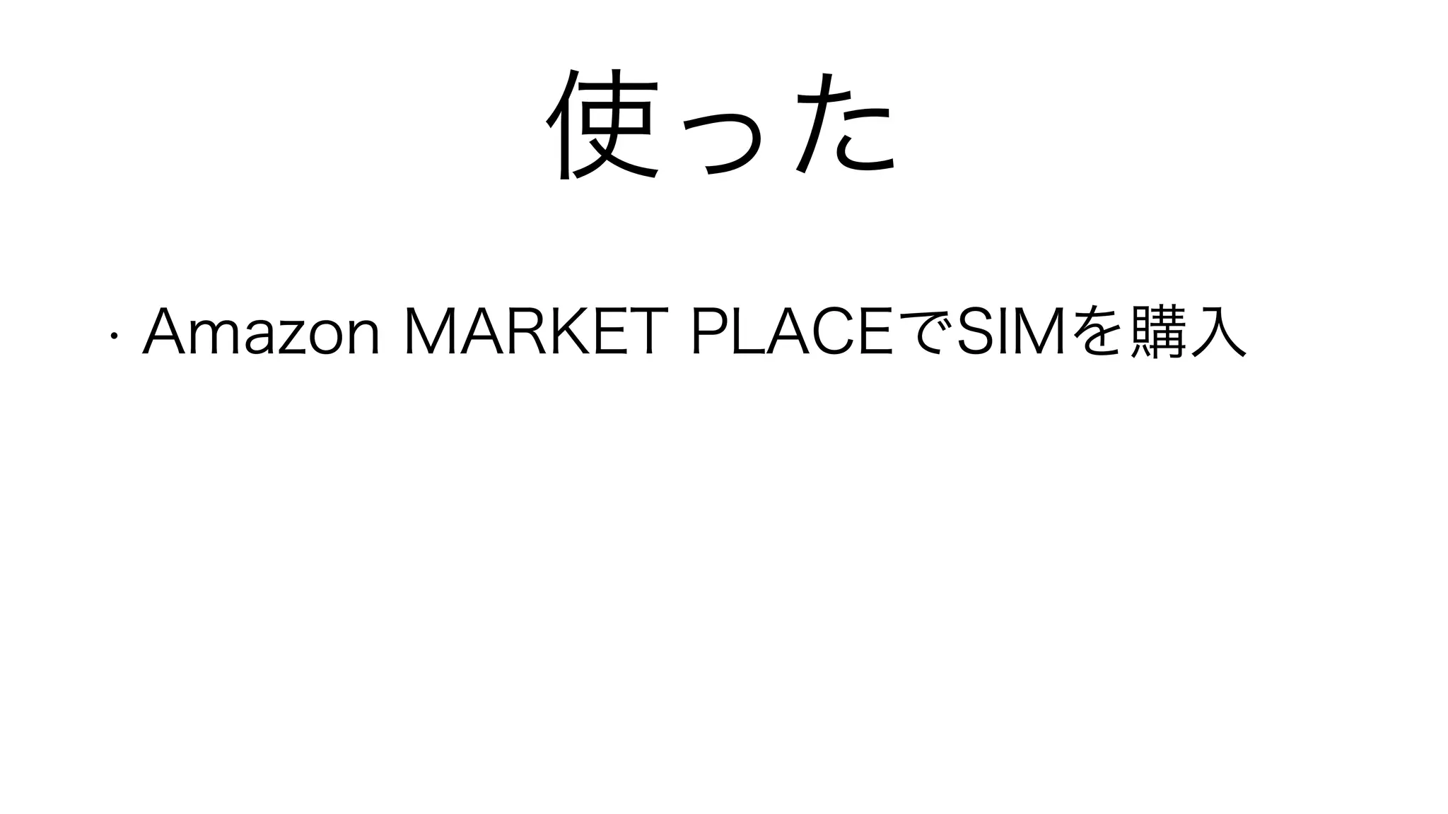 使った
• Amazon MARKET PLACEでSIMを購入
!
 