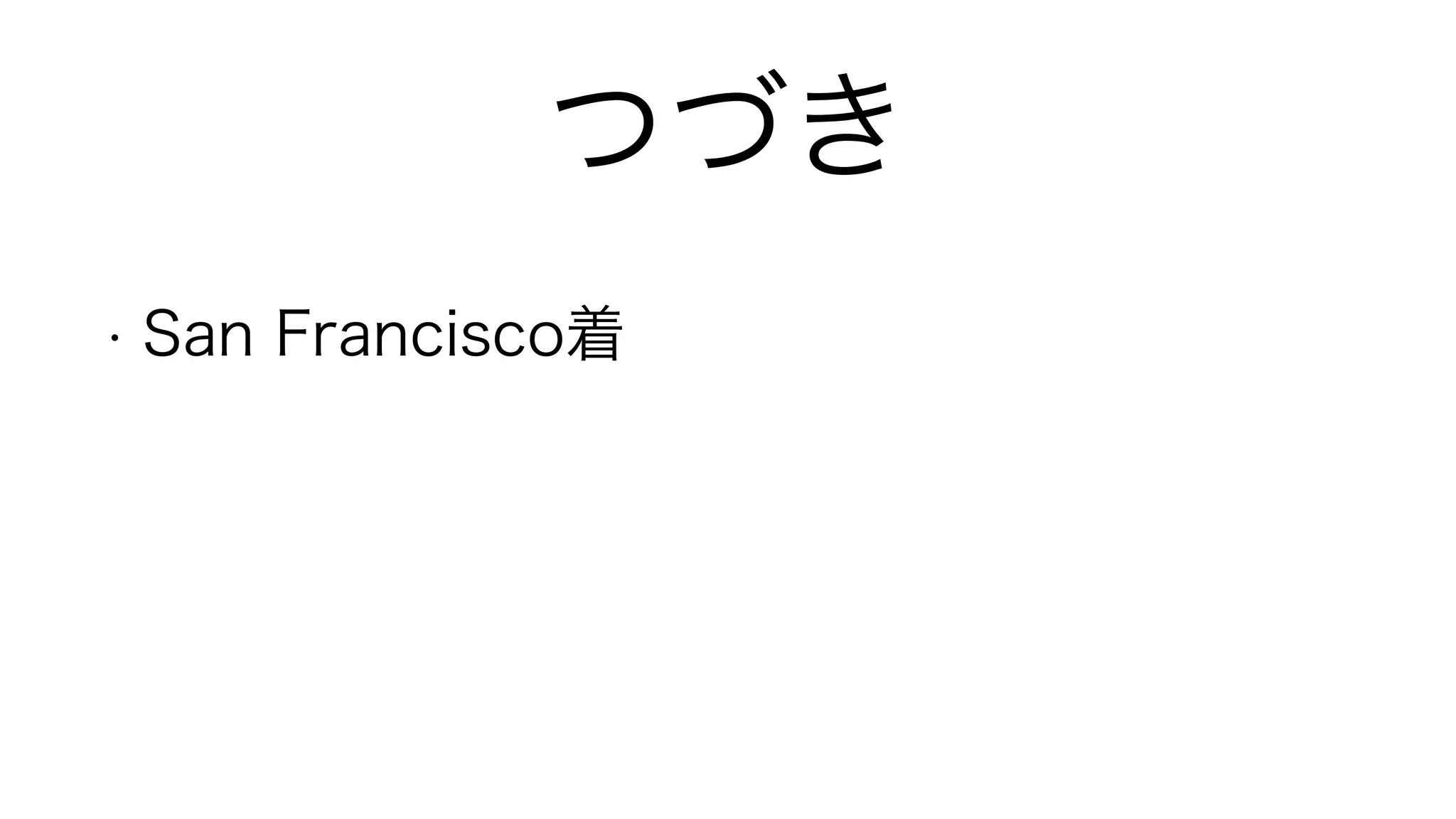 つづき
• San Francisco着
!
 