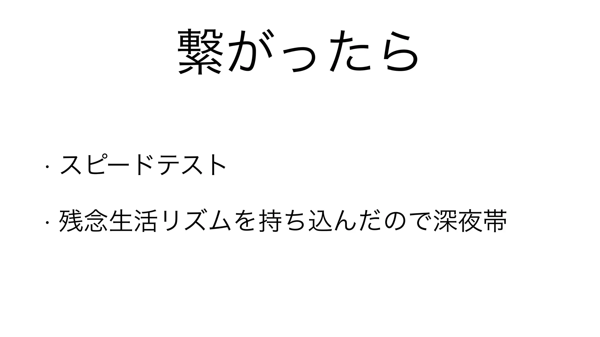 繋がったら
• スピードテスト
• 残念生活リズムを持ち込んだので深夜帯
 