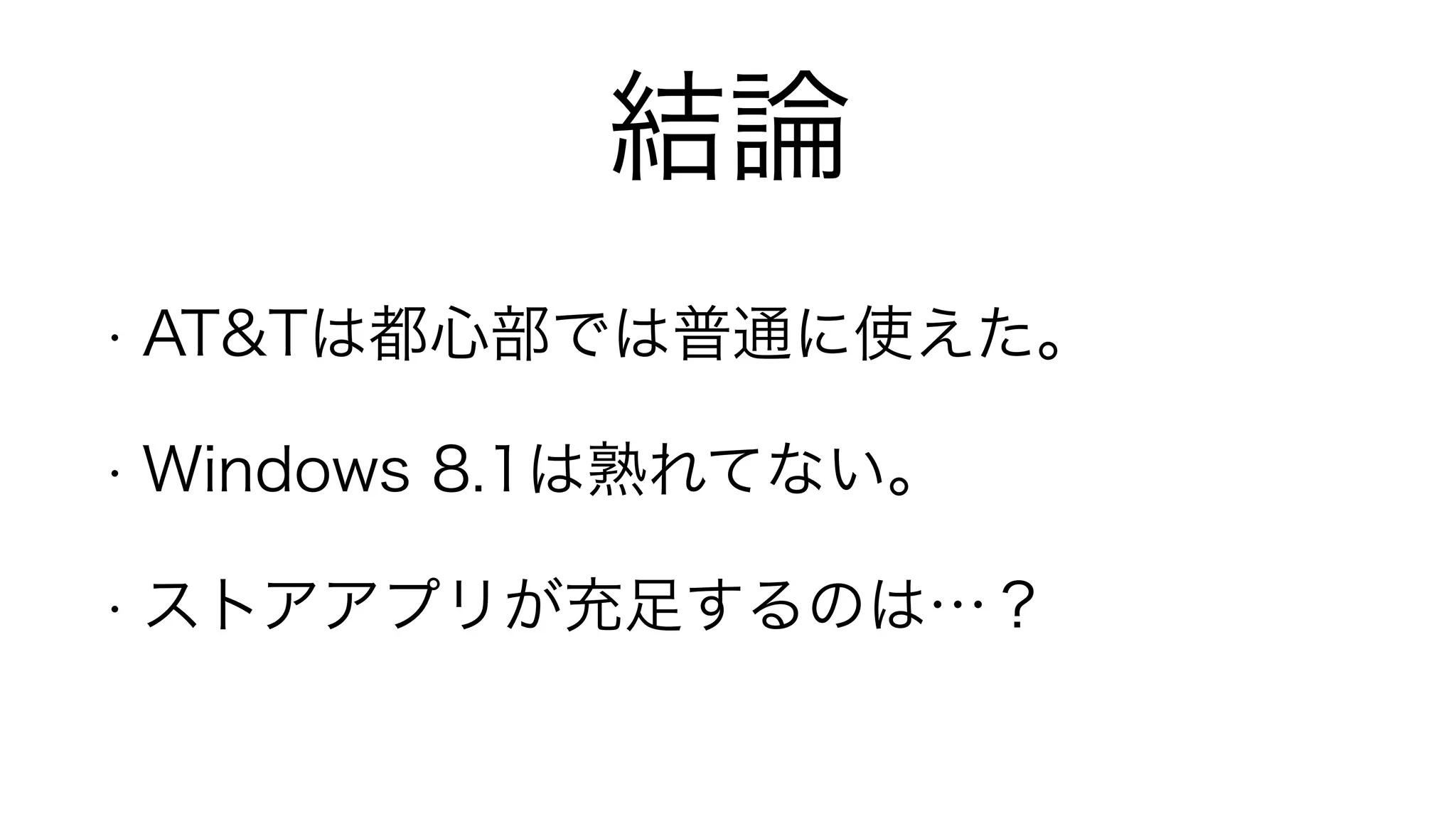 結論
• AT&Tは都心部では普通に使えた。
• Windows 8.1は熟れてない。
• ストアアプリが充足するのは…？
 