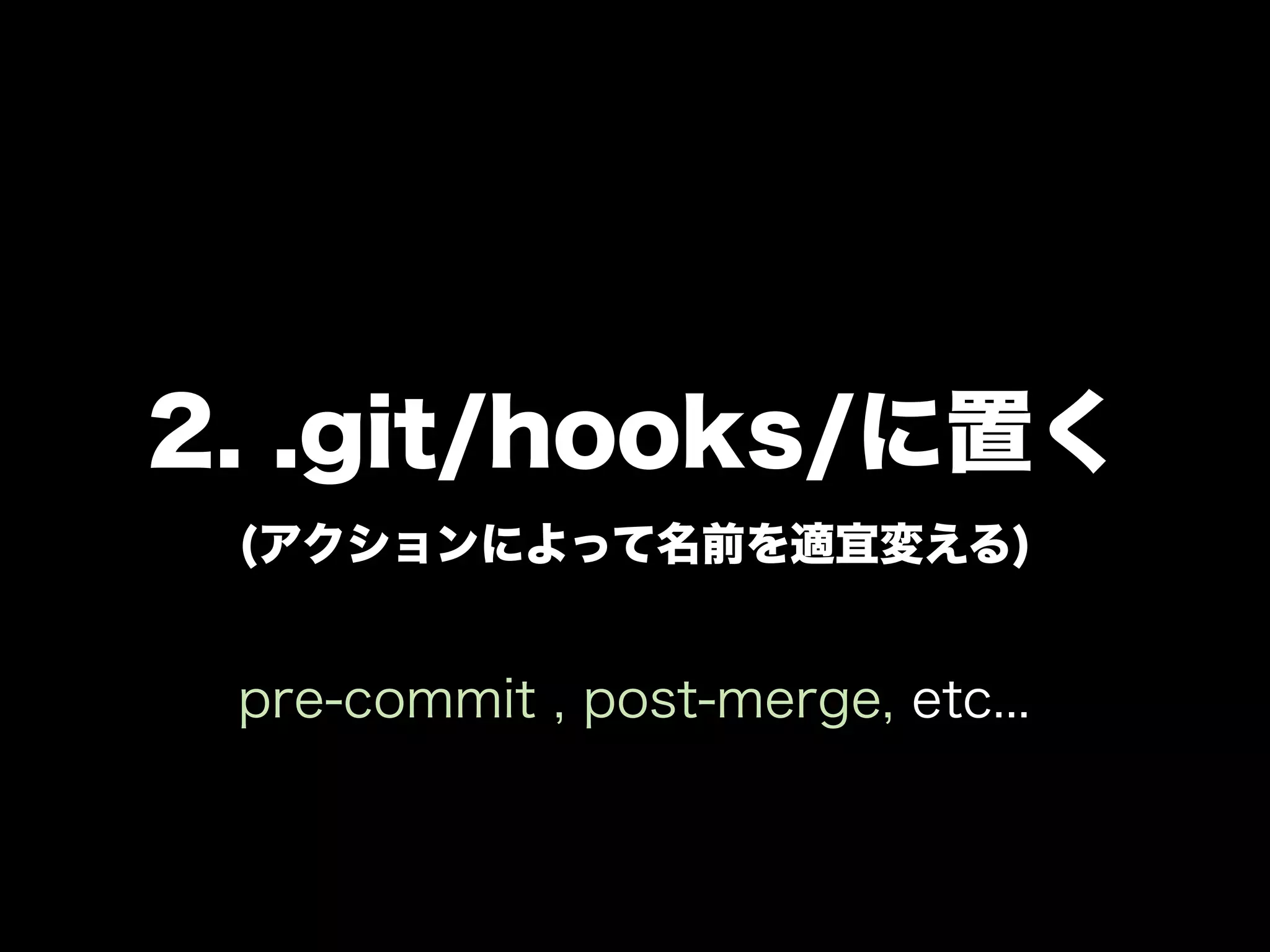 2. .git/hooks/に置く
 (アクションによって名前を適宜変える)


 pre-commit , post-merge, etc...
 