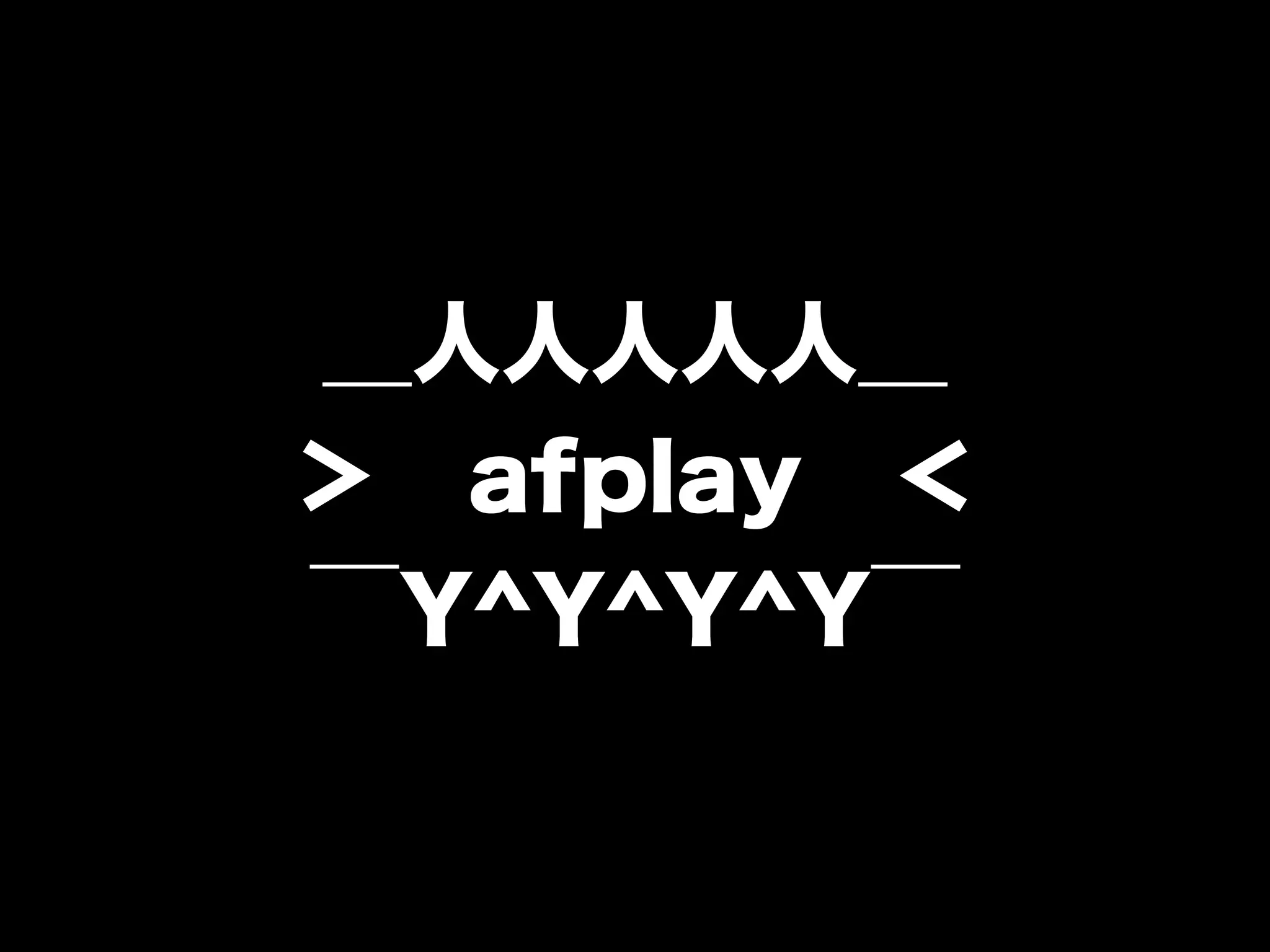 ＿人人人人人＿
＞ afplay ＜
￣Y^Y^Y^Y￣
 