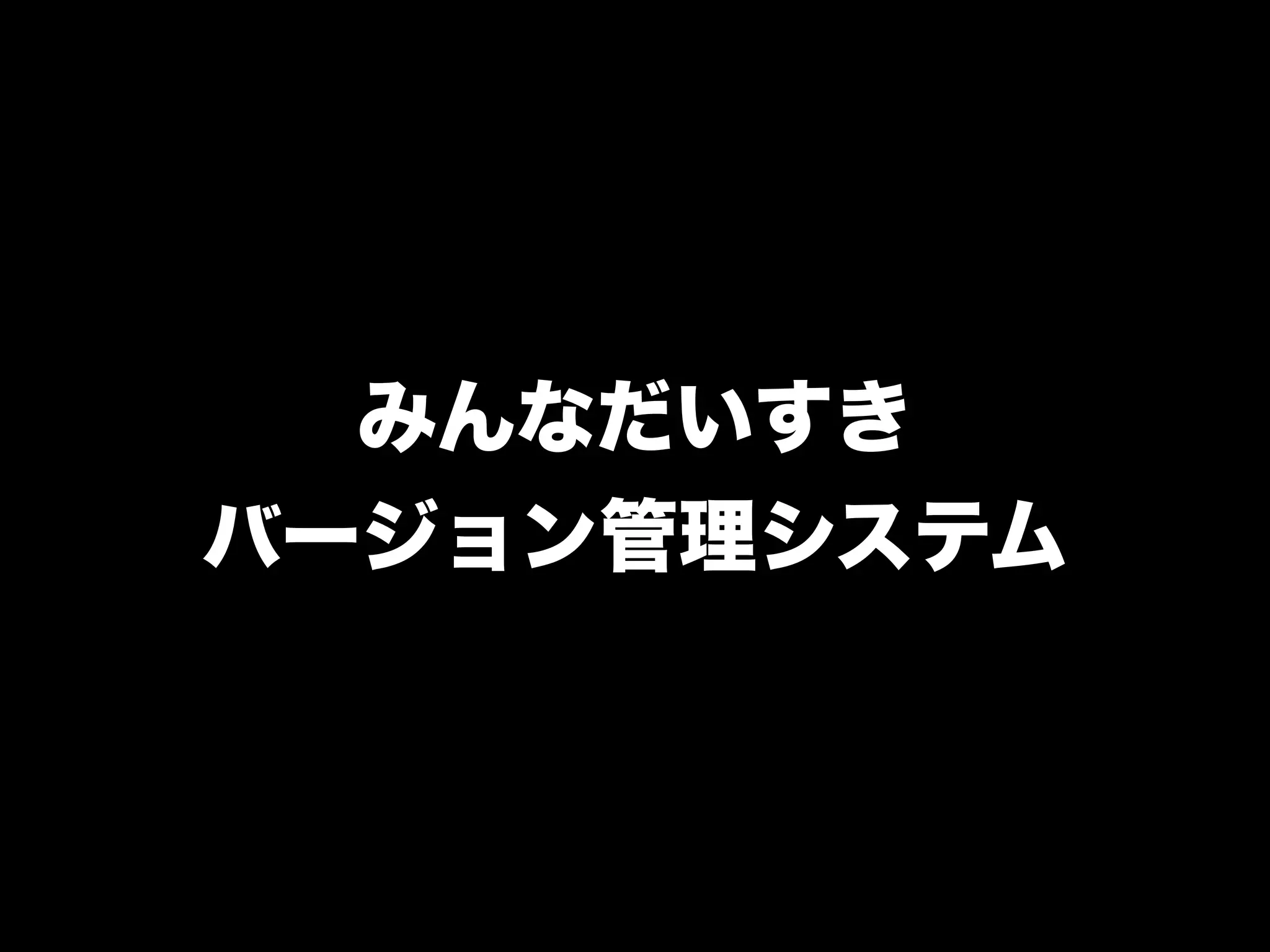 みんなだいすき
バージョン管理システム
 