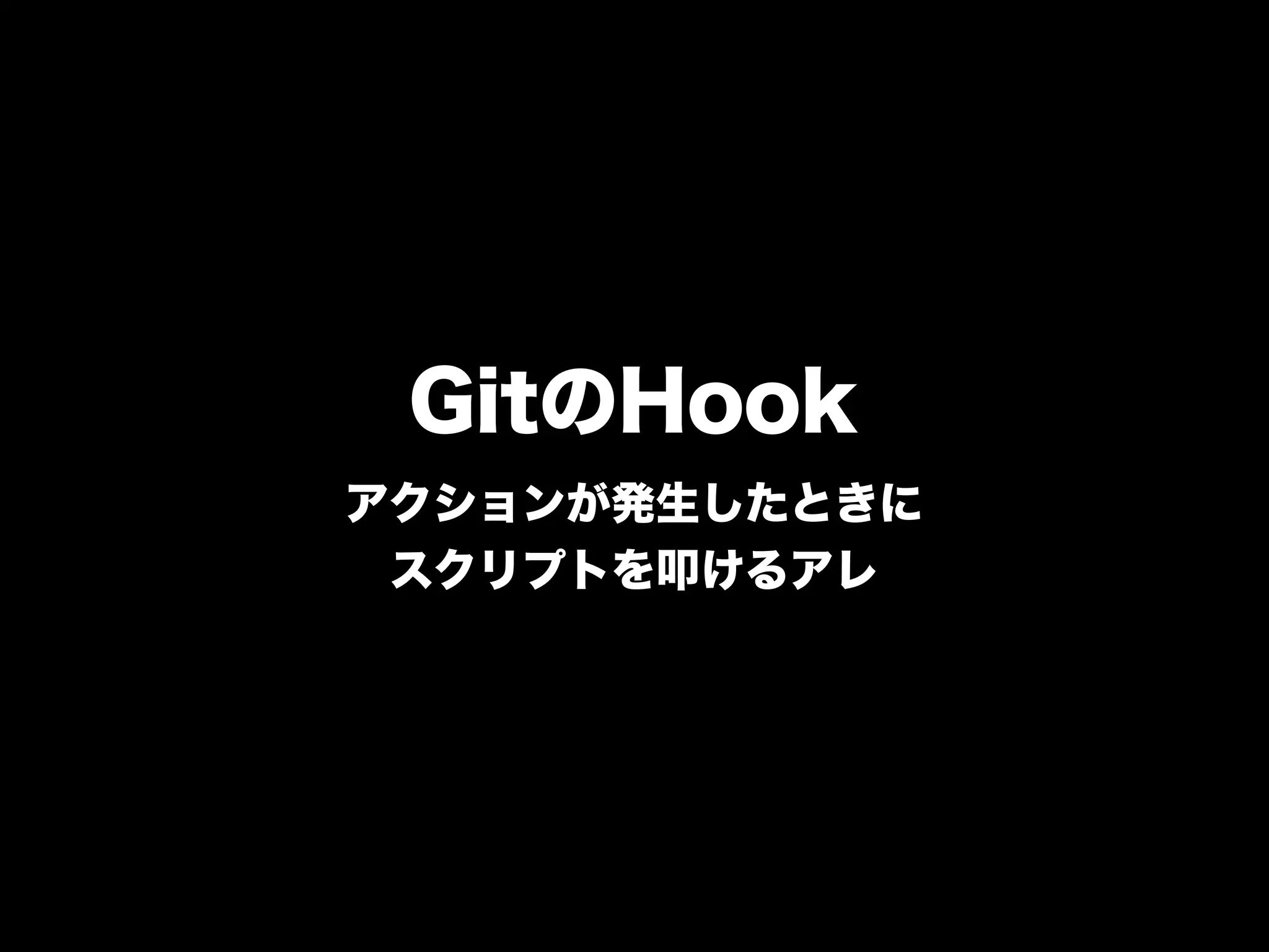 GitのHook
アクションが発生したときに
 スクリプトを叩けるアレ
 