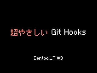 超やさしい  Git  Hooks


     Dentoo.LT  #3
 