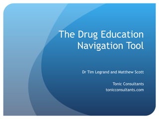 The Drug Education Navigation Tool Dr Tim Legrand and Matthew Scott Tonic Consultants tonicconsultants.com 