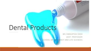 Dental Products
MS SWAGATIKA DASH
ASST. PROFESSOR
SCHOOL OF PHARMACY AND LIFE SCIENCES
 
