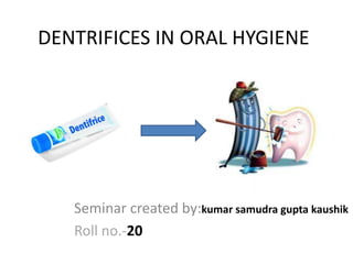 DENTRIFICES IN ORAL HYGIENE
Seminar created by:kumar samudra gupta kaushik
Roll no.-20
 