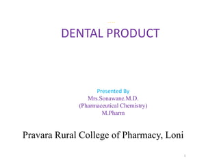….
Presented By
Mrs.Sonawane.M.D.
(Pharmaceutical Chemistry)
M.Pharm
DENTAL PRODUCT
1
Pravara Rural College of Pharmacy, Loni
 