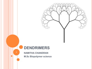 DENDRIMERS
NAMITHA CHANDRAN
M.Sc Biopolymer science
1
 