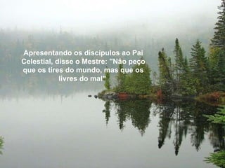 Apresentando os discípulos ao Pai Celestial, disse o Mestre: "Não peço que os tires do mundo, mas que os livres do mal"  Apresentando os discípulos ao Pai Celestial, disse o Mestre: "Não peço que os tires do mundo, mas que os livres do mal"  