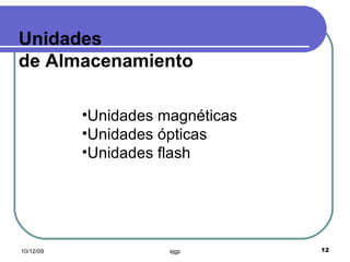Unidades de Almacenamiento Unidades magnéticas Unidades ópticas Unidades flash 